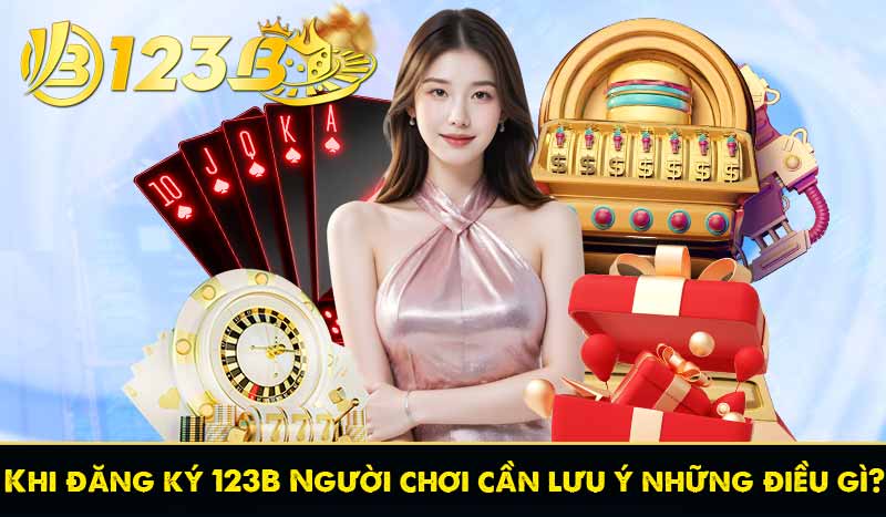Đăng Ký 123B 56 Khi đăng ký 123B Người chơi cần lưu ý những điều gì?