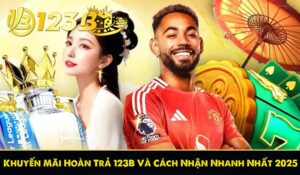 Khuyến Mãi Hoàn Trả 123B Và Cách Nhận Nhanh Nhất 2025